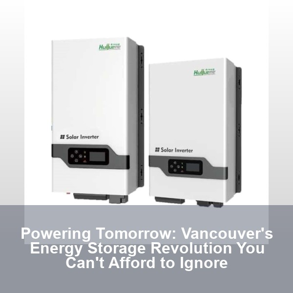 Powering Tomorrow: Vancouver's Energy Storage Revolution You Can't Afford to Ignore